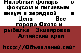 Налобный фонарь cree с фокусом и литиевым  аккум и зарядкой 12-220в. › Цена ­ 1 350 - Все города Охота и рыбалка » Экипировка   . Алтайский край